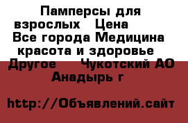 Памперсы для взрослых › Цена ­ 500 - Все города Медицина, красота и здоровье » Другое   . Чукотский АО,Анадырь г.